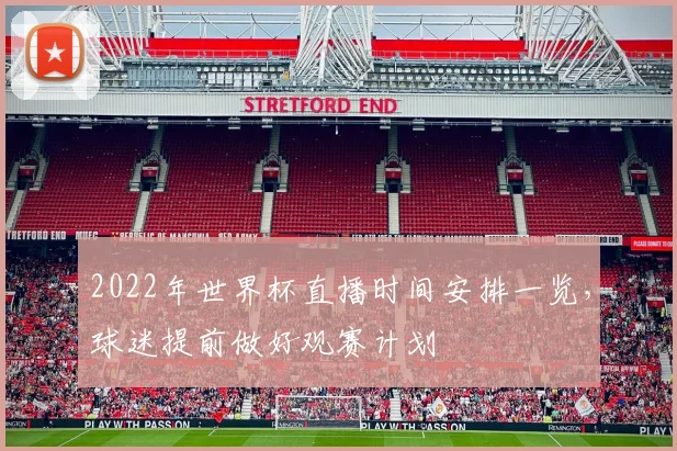 2022年世界杯直播时间安排一览，球迷提前做好观赛计划