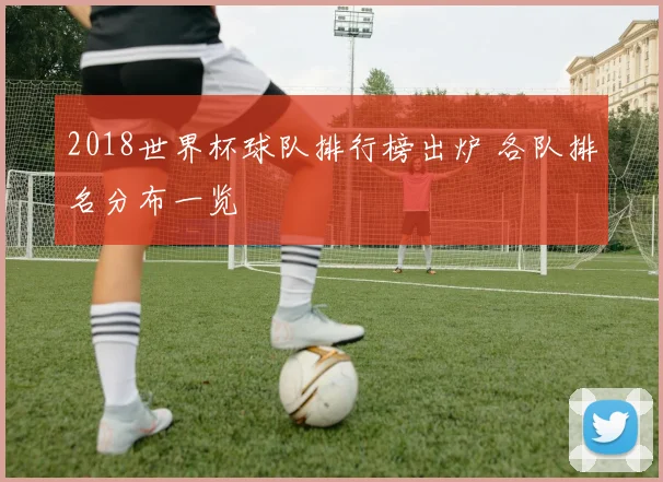 2018世界杯球队排行榜出炉 各队排名分布一览