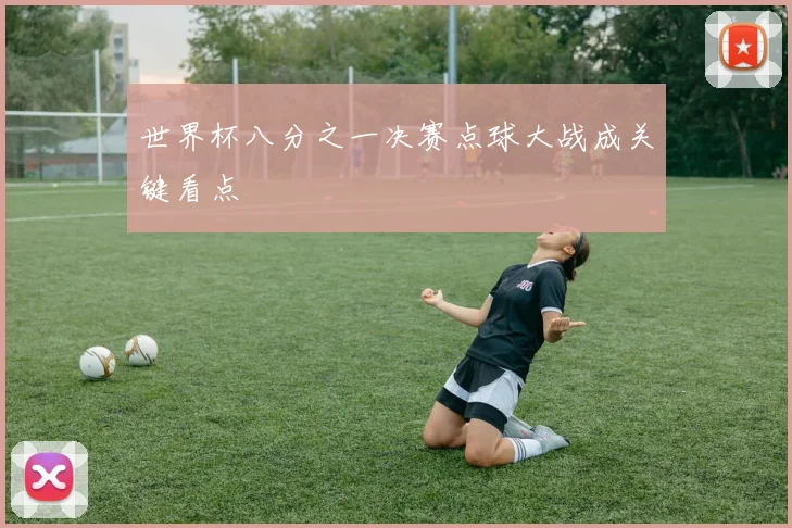 世界杯八分之一决赛点球大战成关键看点