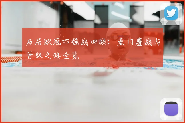 历届欧冠四强战回顾：豪门鏖战与晋级之路全览