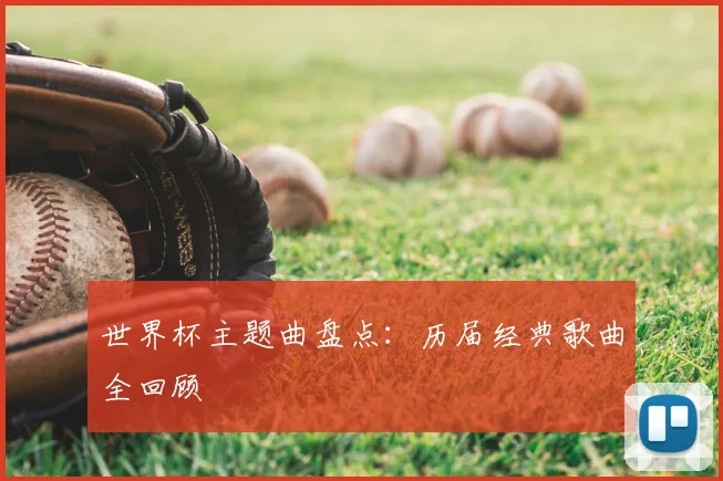 世界杯主题曲盘点：历届经典歌曲全回顾