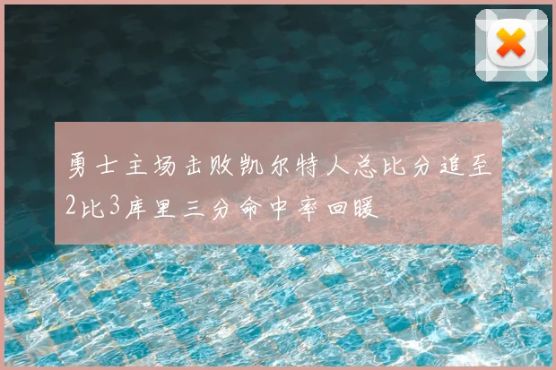 勇士主场击败凯尔特人总比分追至2比3库里三分命中率回暖