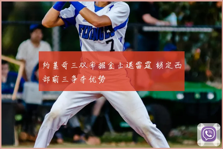 约基奇三双率掘金击退雷霆 锁定西部前三争夺优势