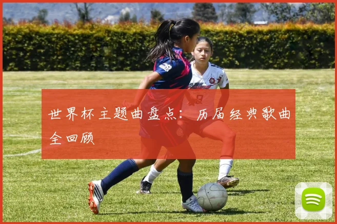 世界杯主题曲盘点:历届经典歌曲全回顾