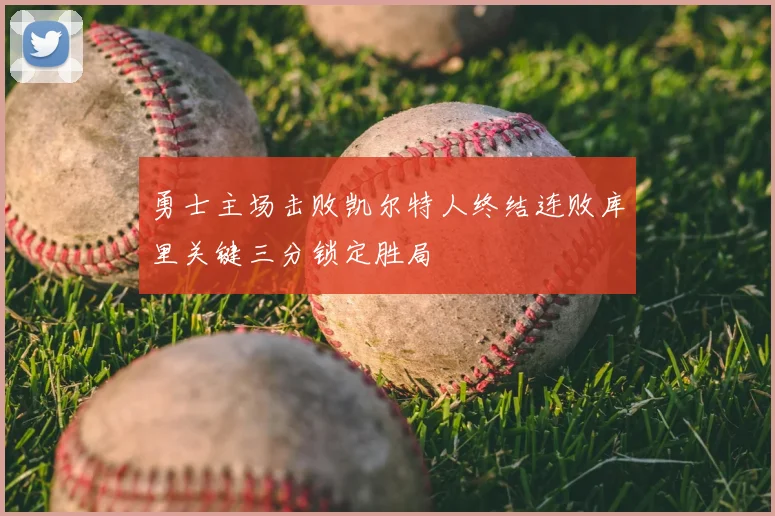 勇士主场击败凯尔特人终结连败库里关键三分锁定胜局