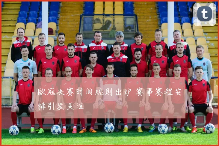 欧冠决赛时间规则出炉 赛事赛程安排引发关注