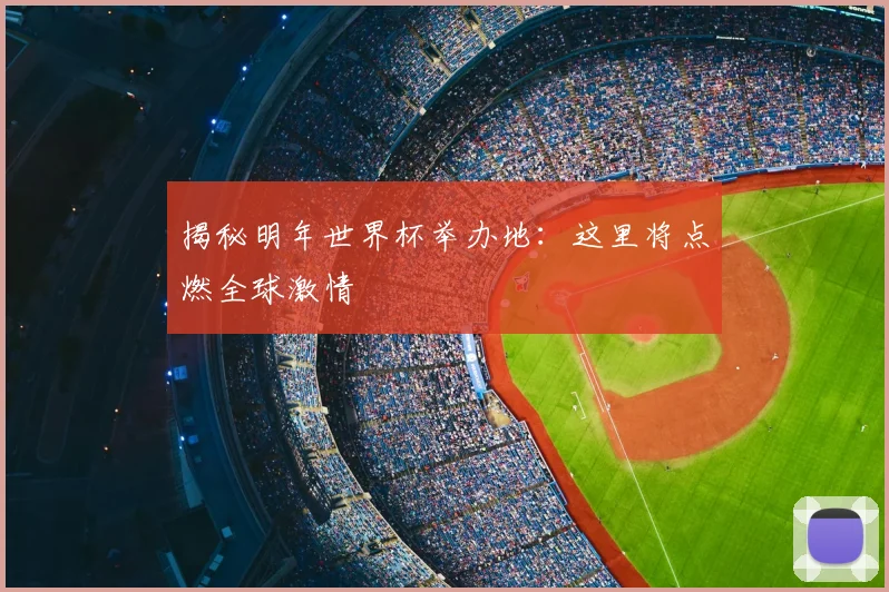 揭秘明年世界杯举办地:这里将点燃全球激情