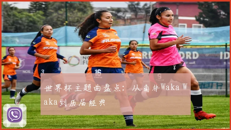 世界杯主题曲盘点：从南非Waka Waka到历届经典