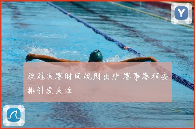 欧冠决赛时间规则出炉 赛事赛程安排引发关注