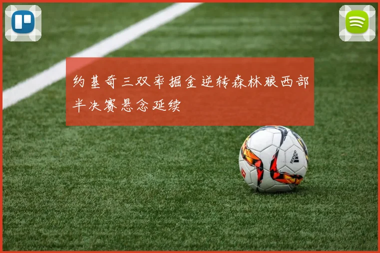约基奇三双率掘金逆转森林狼西部半决赛悬念延续