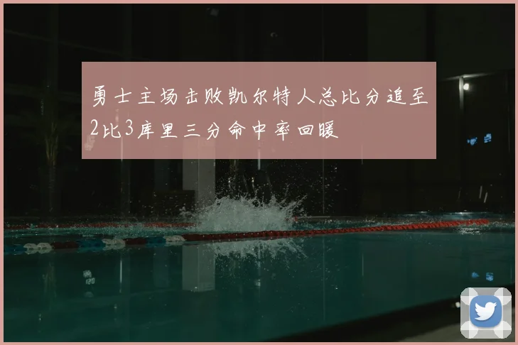勇士主场击败凯尔特人总比分追至2比3库里三分命中率回暖