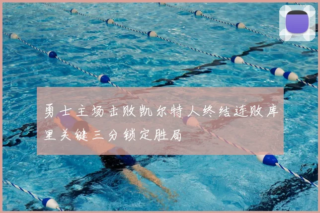勇士主场击败凯尔特人终结连败库里关键三分锁定胜局
