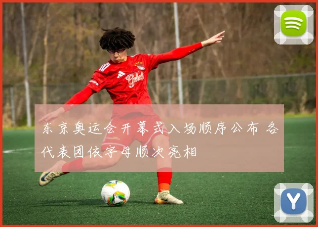 东京奥运会开幕式入场顺序公布 各代表团依字母顺次亮相