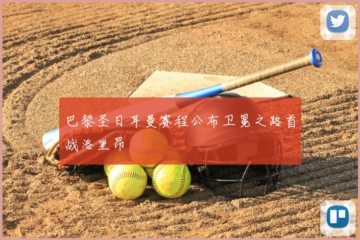 巴黎圣日耳曼赛程公布卫冕之路首战洛里昂