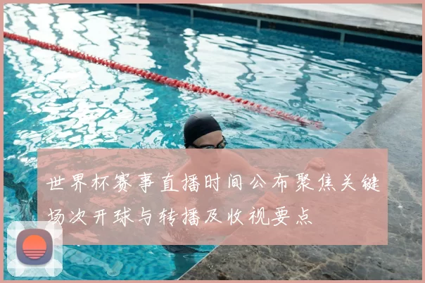 世界杯赛事直播时间公布聚焦关键场次开球与转播及收视要点
