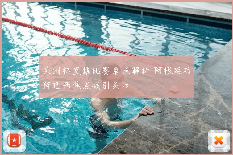 美洲杯直播比赛看点解析 阿根廷对阵巴西焦点战引关注