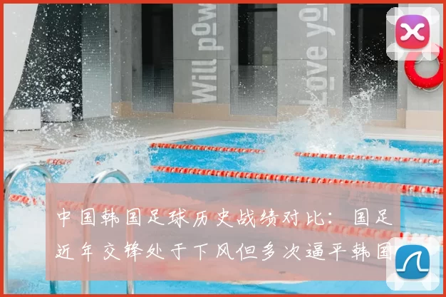 中国韩国足球历史战绩对比：国足近年交锋处于下风但多次逼平韩国队