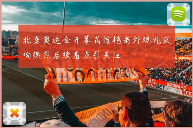 北京奥运会开幕式惊艳老外观礼反响热烈后续看点引关注