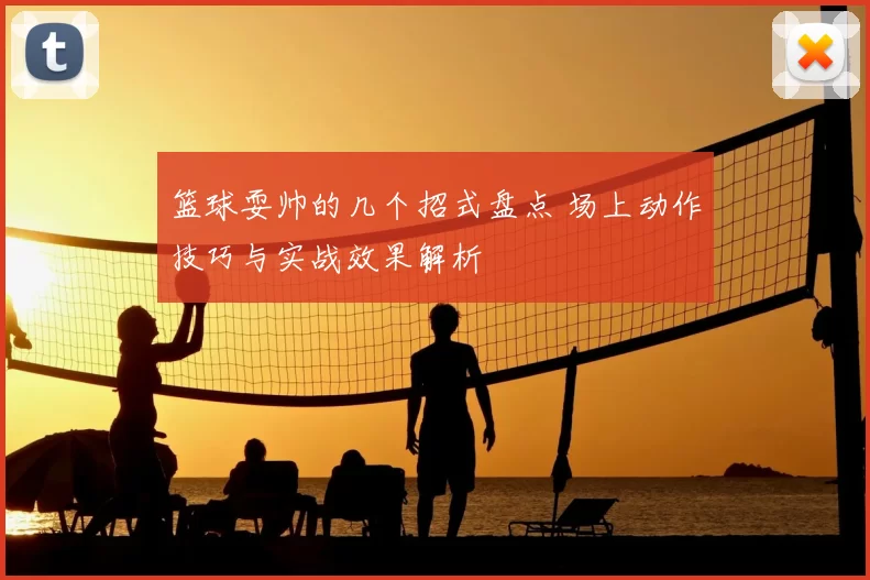 篮球耍帅的几个招式盘点 场上动作技巧与实战效果解析