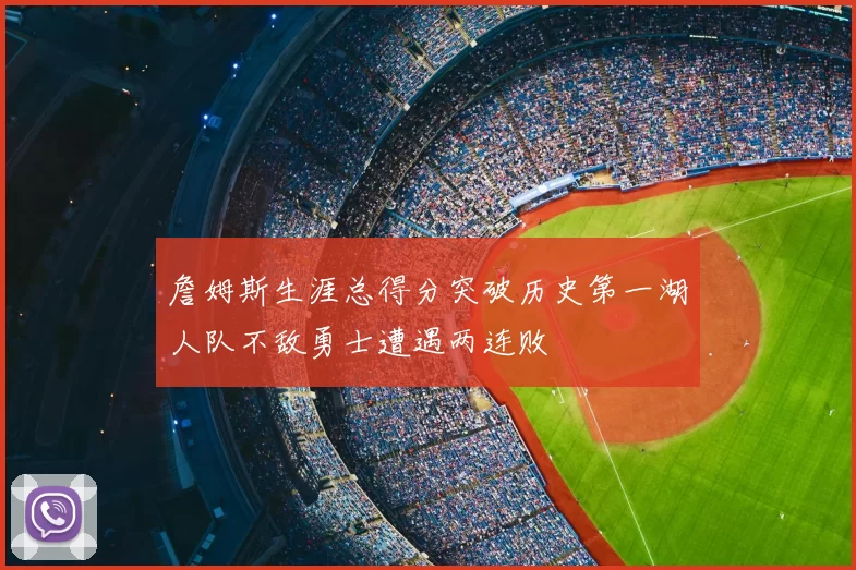 詹姆斯生涯总得分突破历史第一湖人队不敌勇士遭遇两连败