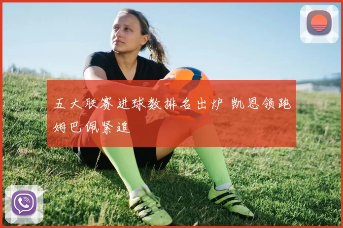 五大联赛进球数排名出炉 凯恩领跑姆巴佩紧追