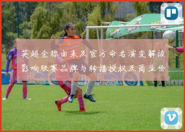 英超全称由来及官方命名演变解读影响联赛品牌与转播授权及商业价值
