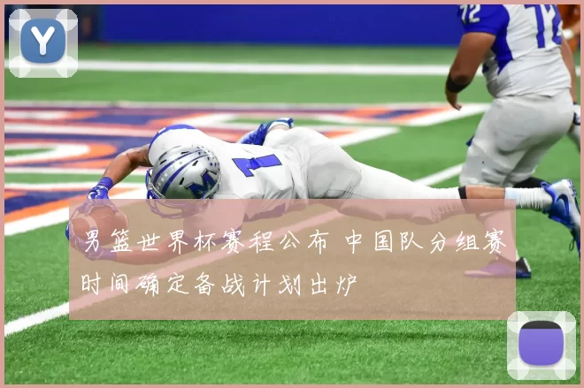 男篮世界杯赛程公布 中国队分组赛时间确定备战计划出炉