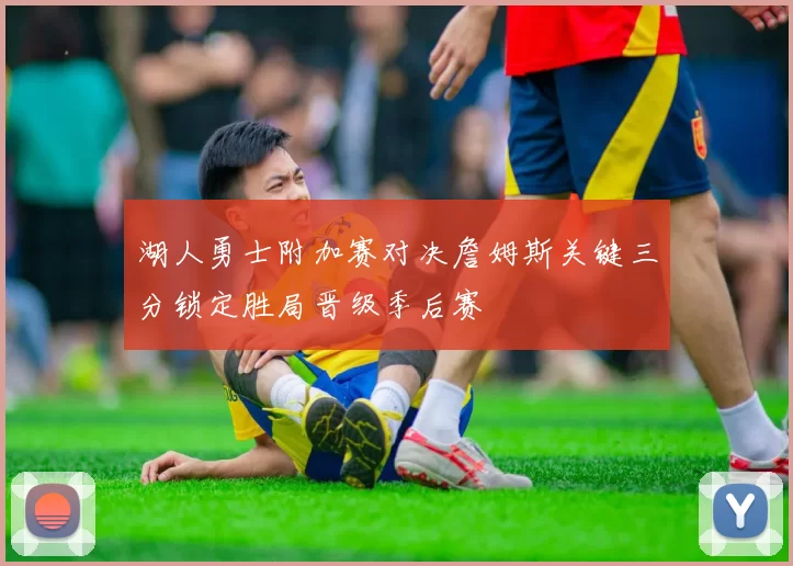 湖人勇士附加赛对决詹姆斯关键三分锁定胜局晋级季后赛