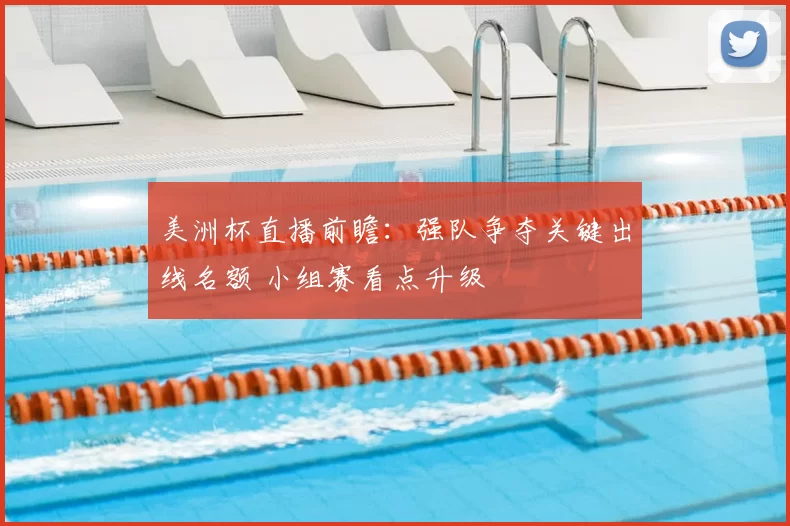 美洲杯直播前瞻:强队争夺关键出线名额 小组赛看点升级