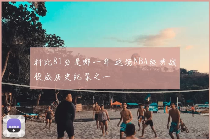 科比81分是哪一年 这场NBA经典战役成历史纪录之一