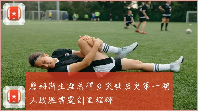 詹姆斯生涯总得分突破历史第一湖人战胜雷霆创里程碑