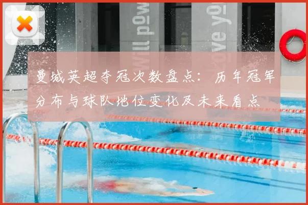 曼城英超夺冠次数盘点:历年冠军分布与球队地位变化及未来看点