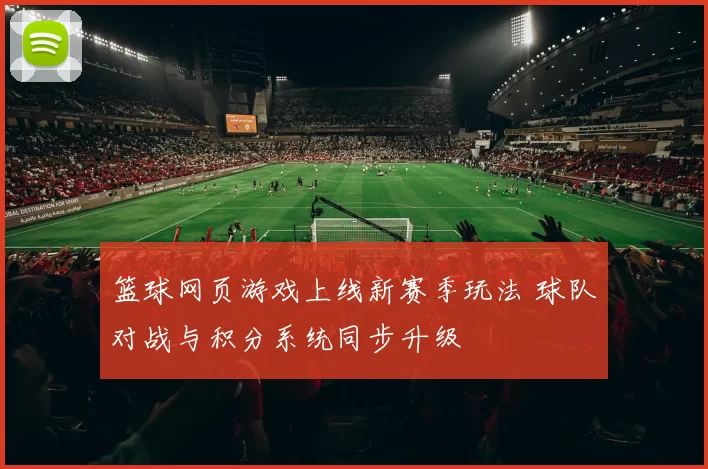 篮球网页游戏上线新赛季玩法 球队对战与积分系统同步升级