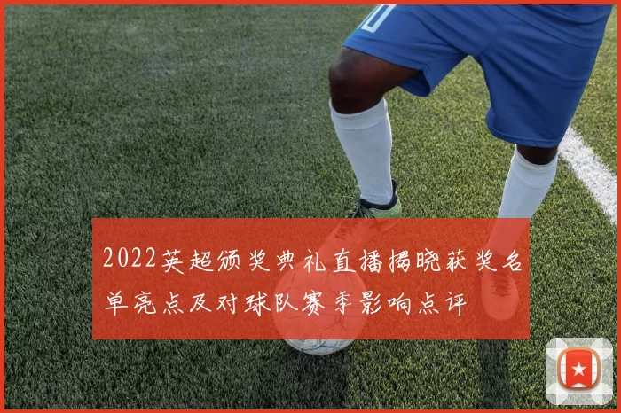 2022英超颁奖典礼直播揭晓获奖名单亮点及对球队赛季影响点评