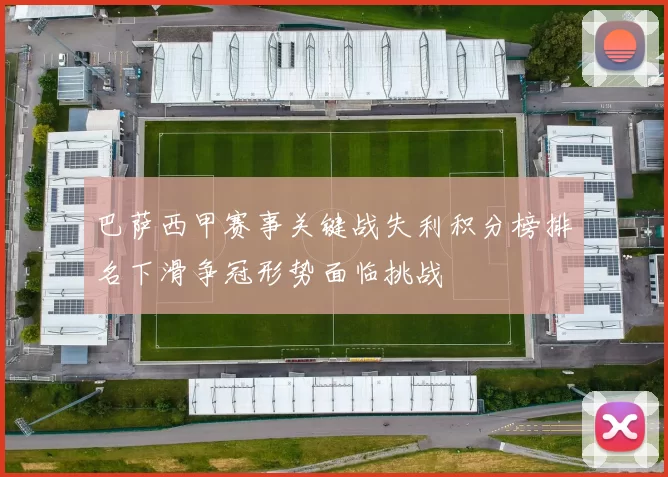 巴萨西甲赛事关键战失利积分榜排名下滑争冠形势面临挑战