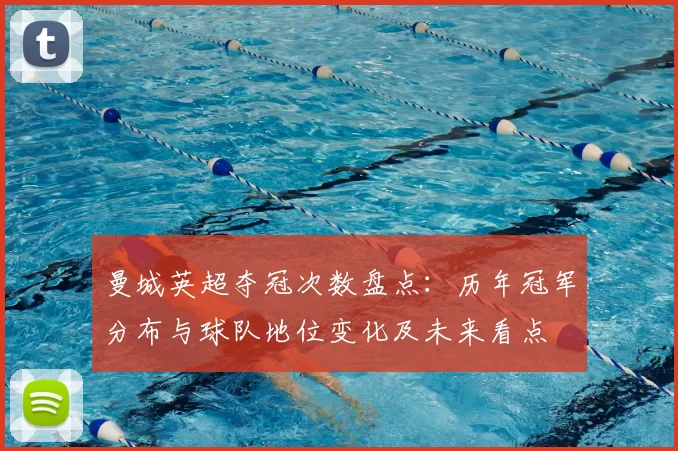 曼城英超夺冠次数盘点：历年冠军分布与球队地位变化及未来看点