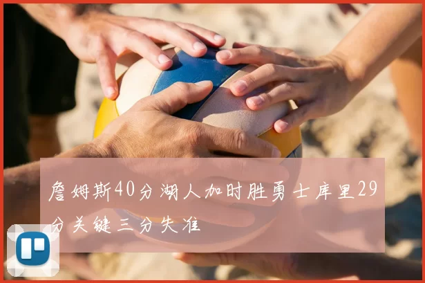 詹姆斯40分湖人加时胜勇士库里29分关键三分失准