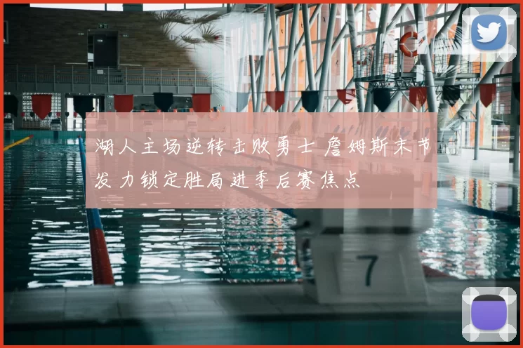 湖人主场逆转击败勇士 詹姆斯末节发力锁定胜局进季后赛焦点