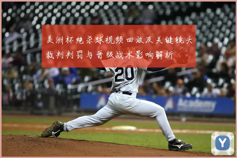 美洲杯绝杀球视频回放及关键镜头裁判判罚与晋级战术影响解析