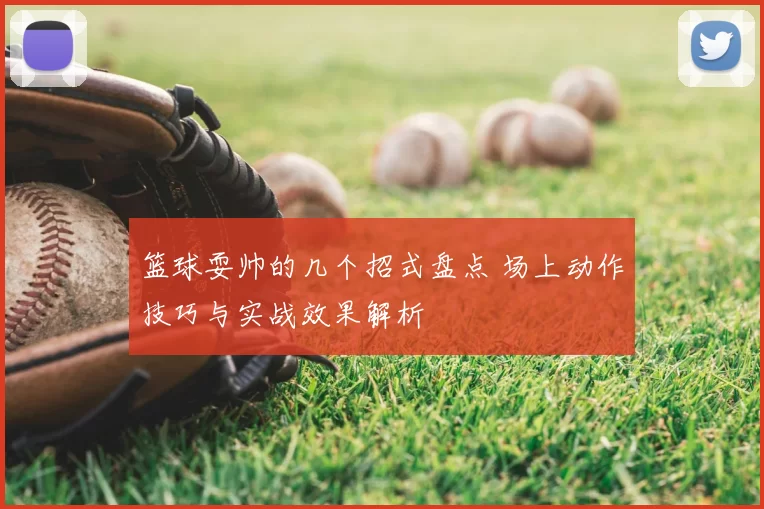 篮球耍帅的几个招式盘点 场上动作技巧与实战效果解析