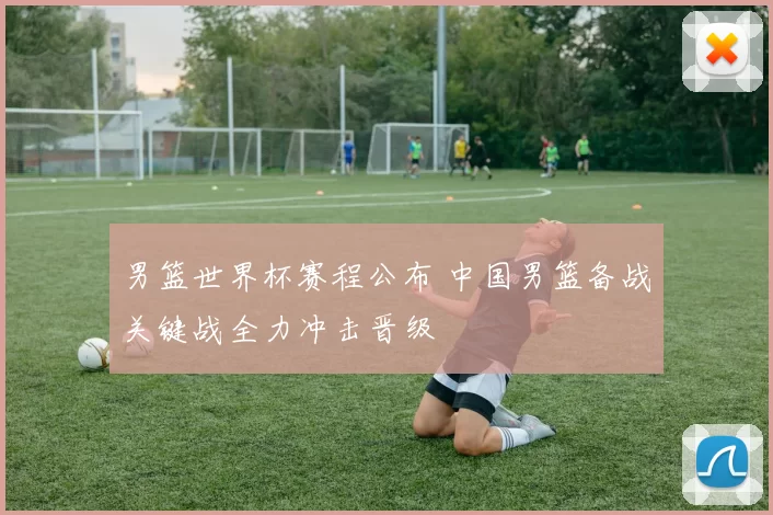 男篮世界杯赛程公布 中国男篮备战关键战全力冲击晋级