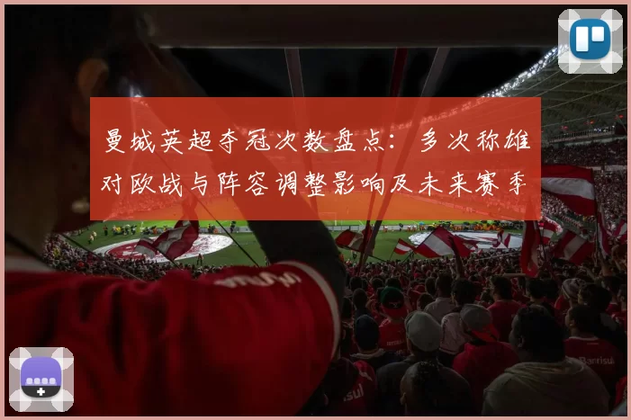 曼城英超夺冠次数盘点：多次称雄对欧战与阵容调整影响及未来赛季看点