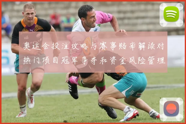 奥运会投注攻略与赛事赔率解读对热门项目冠军争夺和资金风险管理影响