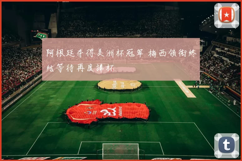 阿根廷夺得美洲杯冠军 梅西领衔终结等待再度捧杯