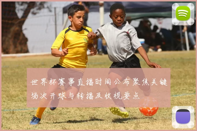 世界杯赛事直播时间公布聚焦关键场次开球与转播及收视要点
