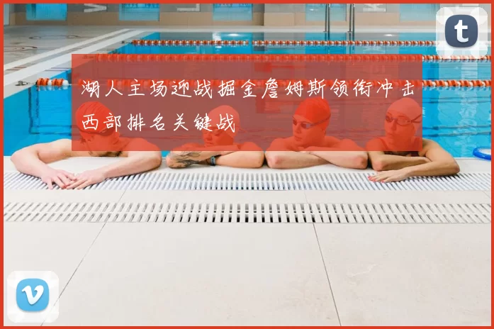 湖人主场迎战掘金詹姆斯领衔冲击西部排名关键战