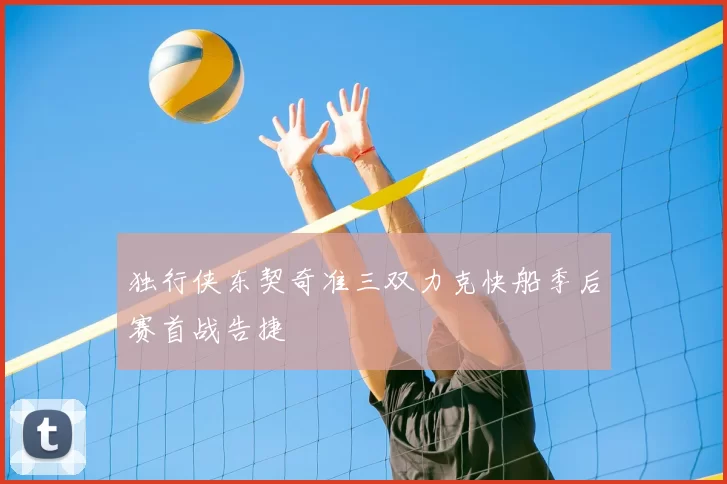 独行侠东契奇准三双力克快船季后赛首战告捷