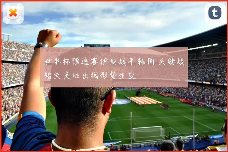 世界杯预选赛伊朗战平韩国 关键战错失良机出线形势生变