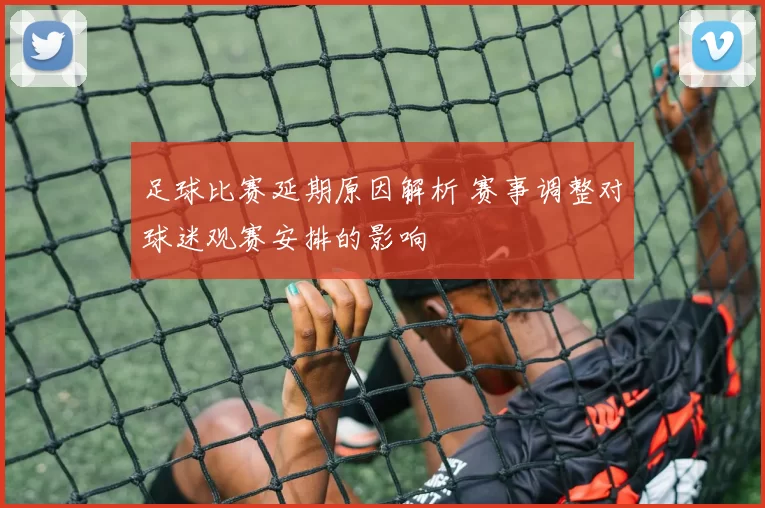 足球比赛延期原因解析 赛事调整对球迷观赛安排的影响